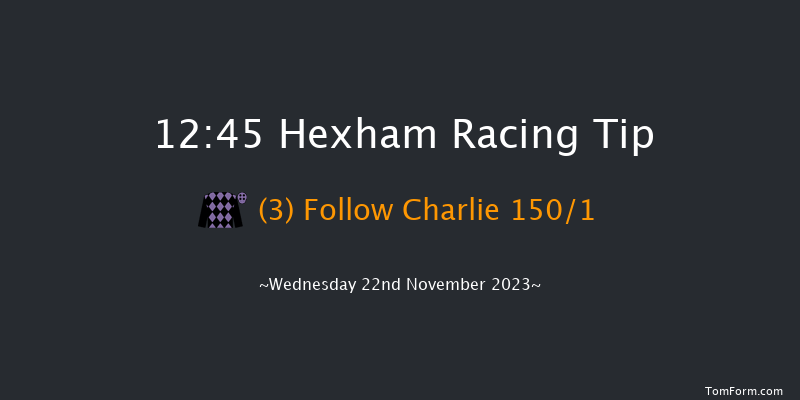 Hexham 12:45 Maiden Hurdle (Class 4) 16f Fri 10th Nov 2023
