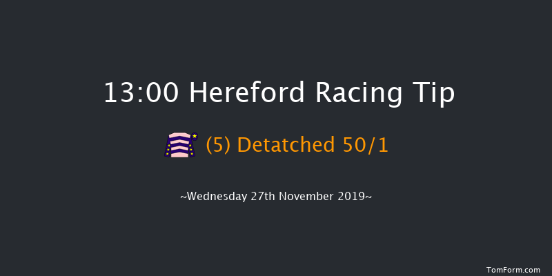 Hereford 13:00 Maiden Hurdle (Class 4) 20f Tue 12th Nov 2019