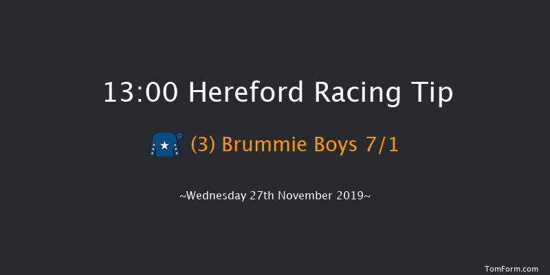 Hereford 13:00 Maiden Hurdle (Class 4) 20f Tue 12th Nov 2019