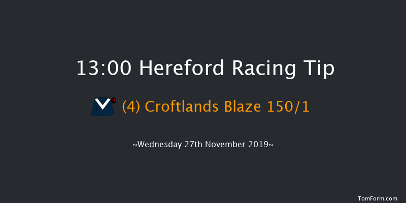 Hereford 13:00 Maiden Hurdle (Class 4) 20f Tue 12th Nov 2019