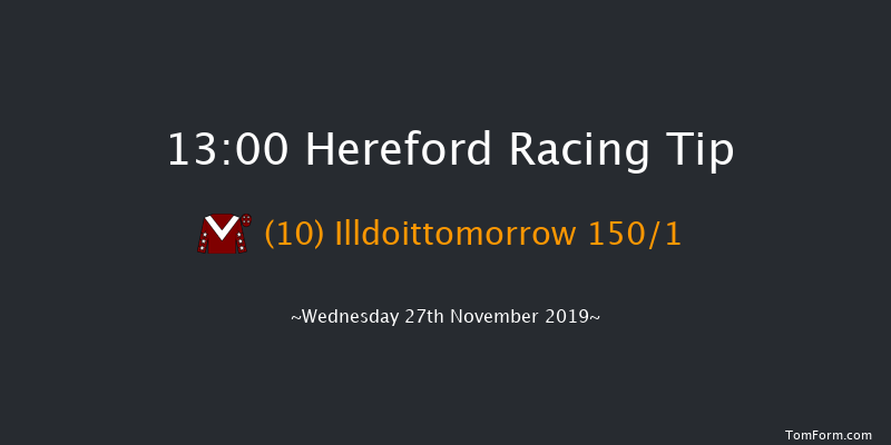 Hereford 13:00 Maiden Hurdle (Class 4) 20f Tue 12th Nov 2019