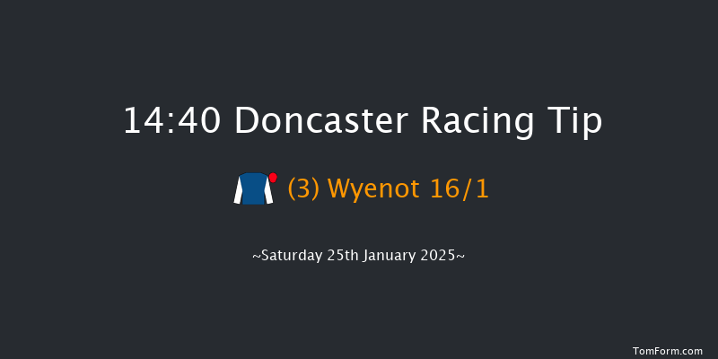 Doncaster  14:40 Conditions Hurdle (Class 1) 24f  

  

Doncaster  15:15 Handicap Chase (Class 1) 24f Fri 24th Jan 2025